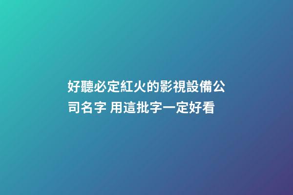 好聽必定紅火的影視設備公司名字 用這批字一定好看